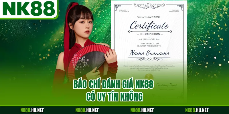 NK88 Có Uy Tín Không - Xác Minh Sự Thật Về Sân Chơi 1 Báo chí đánh giá NK88 có uy tín không