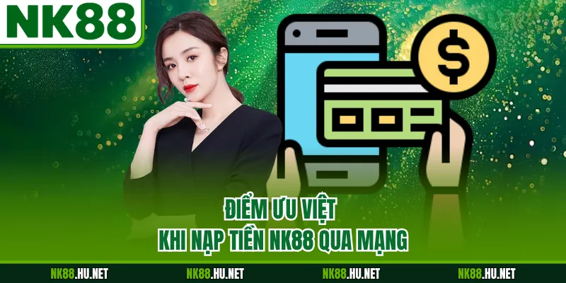 Nạp Tiền NK88 1 Điểm ưu việt khi nạp tiền NK88 qua mạng