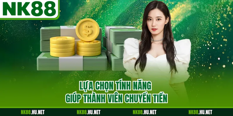 Nạp Tiền NK88 3 Lựa chọn tính năng giúp thành viên chuyển tiền