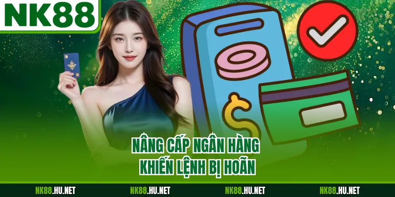 Nạp Tiền NK88 4 Nâng cấp ngân hàng khiến lệnh bị hoãn