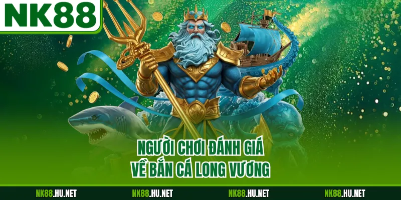 Bắn Cá Long Vương - Trải Nghiệm Săn Thưởng Đại Dương 2026 1 Người chơi đánh giá về bắn cá Long Vương