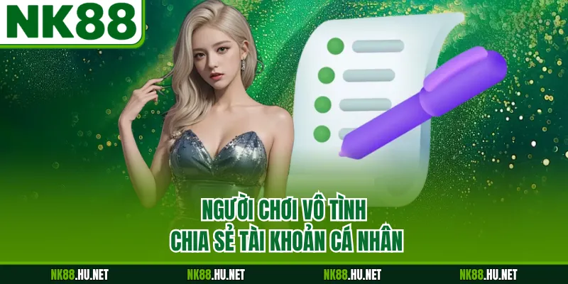 Miễn Trừ Trách Nhiệm 2 Người chơi vô tình chia sẻ tài khoản cá nhân