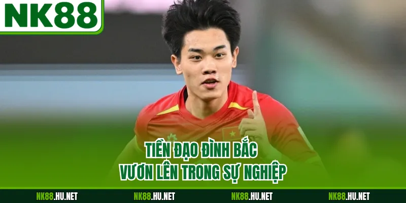 Đình Bắc - Hành Trình Khẳng Định Giá Trị Của Ngôi Sao 1 Tiền đạo Đình Bắc vươn lên trong sự nghiệp